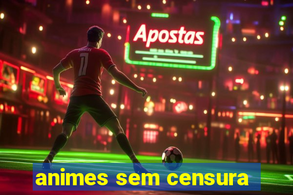 animes sem censura